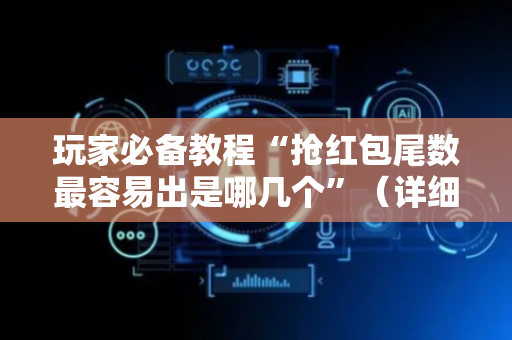 玩家必备教程“抢红包尾数最容易出是哪几个”（详细透视教程）-哔哩哔哩