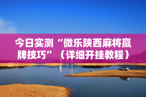 今日实测“微乐陕西麻将赢牌技巧”（详细开挂教程）-哔哩哔哩