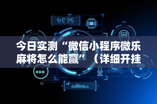 今日实测“微信小程序微乐麻将怎么能赢”（详细开挂教程）-哔哩哔哩