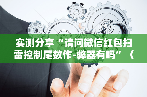 实测分享“请问微信红包扫雷控制尾数作-弊器有吗”（详细透视教程）-哔哩哔哩