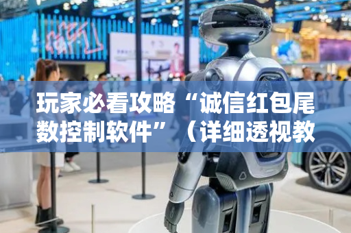 玩家必看攻略“诚信红包尾数控制软件”（详细透视教程）-哔哩哔哩
