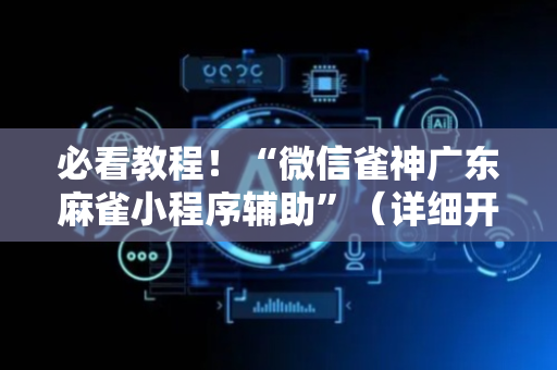 必看教程！“微信雀神广东麻雀小程序辅助”（详细开挂教程）-哔哩哔哩