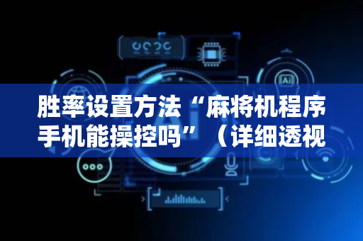 胜率设置方法“麻将机程序手机能操控吗”（详细透视教程）-哔哩哔哩