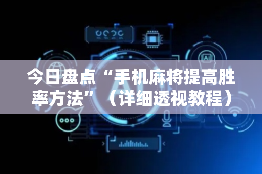 今日盘点“手机麻将提高胜率方法”（详细透视教程）-哔哩哔哩