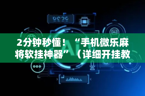 2分钟秒懂！“手机微乐麻将软挂神器”（详细开挂教程）-哔哩哔哩