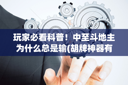 玩家必看科普！中至斗地主为什么总是输(胡牌神器有猫腻吗)