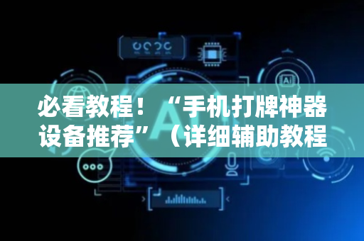必看教程！“手机打牌神器设备推荐”（详细辅助教程）-哔哩哔哩
