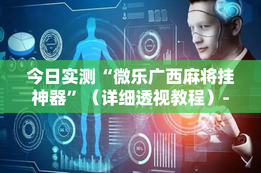 今日实测“微乐广西麻将挂神器”（详细透视教程）-哔哩哔哩