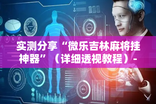 实测分享“微乐吉林麻将挂神器”（详细透视教程）-哔哩哔哩
