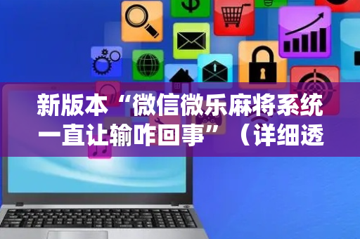 新版本“微信微乐麻将系统一直让输咋回事”（详细透视教程）-哔哩哔哩