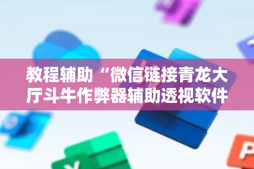 教程辅助“微信链接青龙大厅斗牛作弊器辅助透视软件”（详细透视教程）-哔哩哔哩