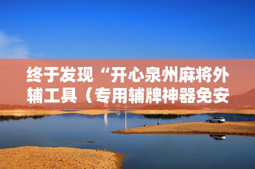 终于发现“开心泉州麻将外辅工具（专用辅牌神器免安装）