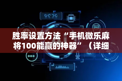 胜率设置方法“手机微乐麻将100能赢的神器”（详细透视教程）-哔哩哔哩