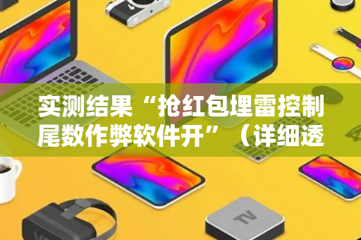 实测结果“抢红包埋雷控制尾数作弊软件开”（详细透视教程）-哔哩哔哩