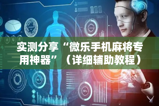 实测分享“微乐手机麻将专用神器”（详细辅助教程）-哔哩哔哩