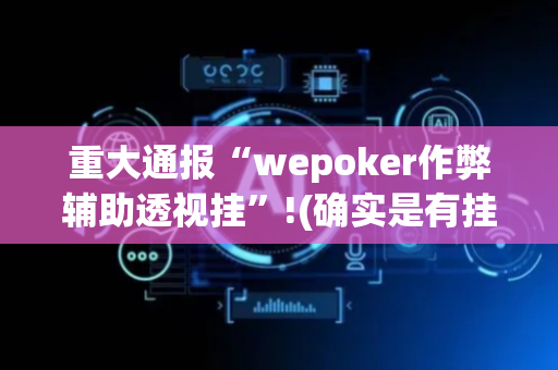 重大通报“wepoker作弊辅助透视挂”!(确实是有挂)-抖音