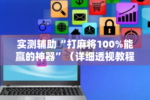 实测辅助“打麻将100%能赢的神器”（详细透视教程）-哔哩哔哩