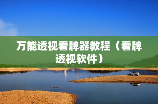万能透视看牌器教程（看牌透视软件）