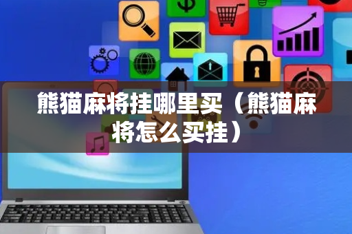 熊猫麻将挂哪里买（熊猫麻将怎么买挂）