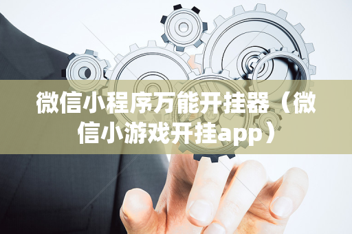 微信小程序万能开挂器（微信小游戏开挂app）