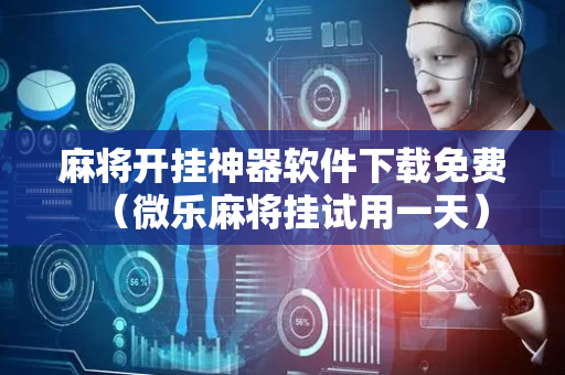 麻将开挂神器软件下载免费（微乐麻将挂试用一天）
