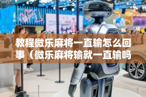 教程微乐麻将一直输怎么回事（微乐麻将输就一直输吗）