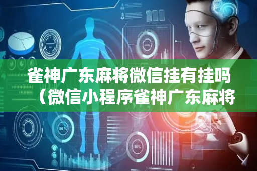 雀神广东麻将微信挂有挂吗（微信小程序雀神广东麻将有挂吗 158）