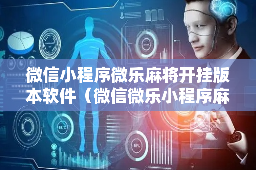 微信小程序微乐麻将开挂版本软件（微信微乐小程序麻将真的能开挂么其实另有马脚）