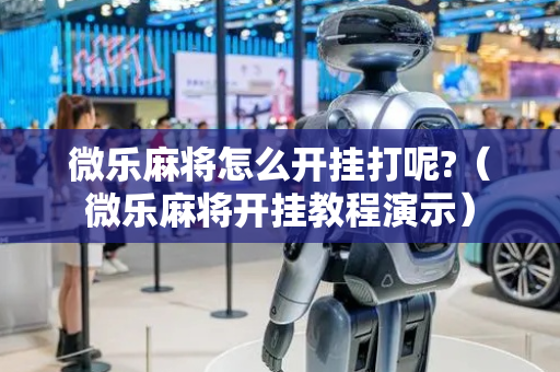 微乐麻将怎么开挂打呢?（微乐麻将开挂教程演示）