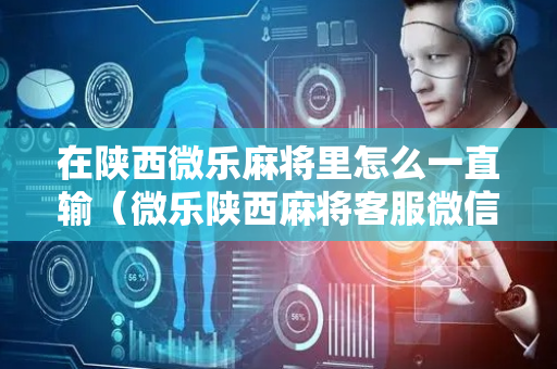 在陕西微乐麻将里怎么一直输（微乐陕西麻将客服微信）