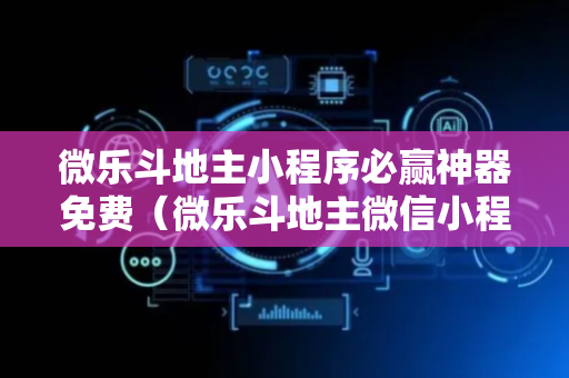 微乐斗地主小程序必赢神器免费（微乐斗地主微信小程序免费挂下载）