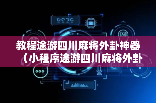 教程途游四川麻将外卦神器（小程序途游四川麻将外卦神器下载安装）