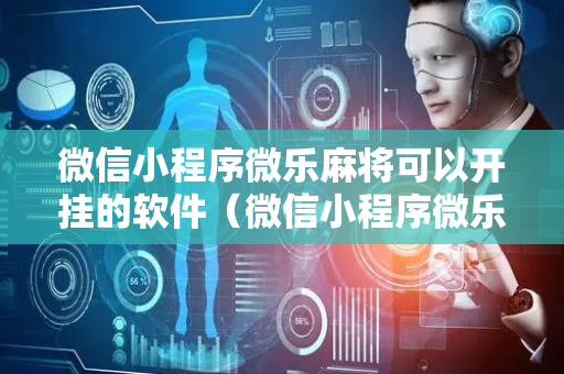 微信小程序微乐麻将可以开挂的软件（微信小程序微乐麻将有挂吗?）