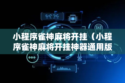 小程序雀神麻将开挂（小程序雀神麻将开挂神器通用版）
