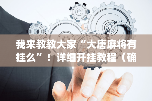我来教教大家“大唐麻将有挂么”！详细开挂教程（确实真的有挂)-抖音
