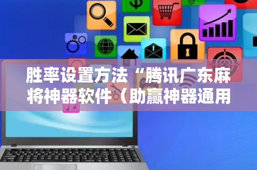 胜率设置方法“腾讯广东麻将神器软件（助赢神器通用版）