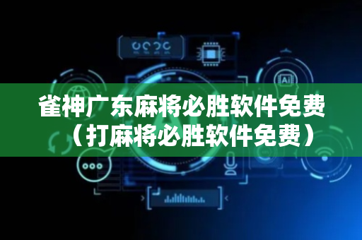 雀神广东麻将必胜软件免费（打麻将必胜软件免费）
