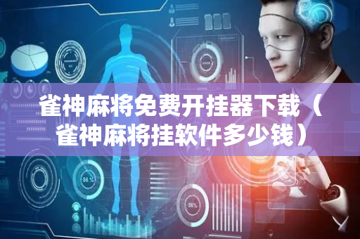 雀神麻将免费开挂器下载（雀神麻将挂软件多少钱）