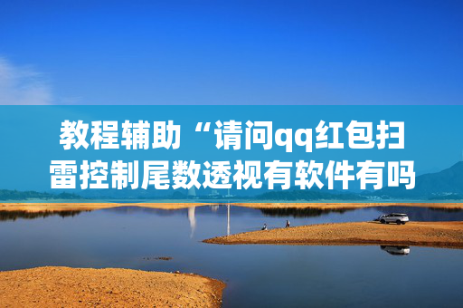 教程辅助“请问qq红包扫雷控制尾数透视有软件有吗”（详细透视教程）-哔哩哔哩