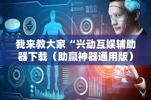 我来教大家“兴动互娱辅助器下载（助赢神器通用版）