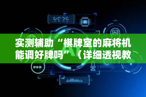 实测辅助“棋牌室的麻将机能调好牌吗”（详细透视教程）-哔哩哔哩