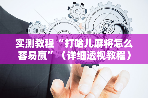 实测教程“打哈儿麻将怎么容易赢”（详细透视教程）-哔哩哔哩