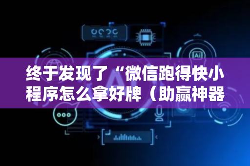 终于发现了“微信跑得快小程序怎么拿好牌（助赢神器通用版）