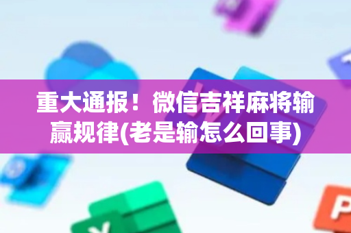 重大通报！微信吉祥麻将输赢规律(老是输怎么回事)