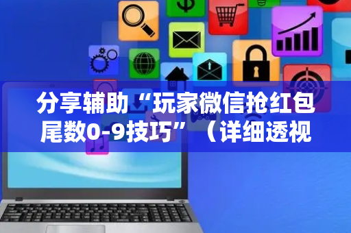 分享辅助“玩家微信抢红包尾数0-9技巧”（详细透视教程）-哔哩哔哩