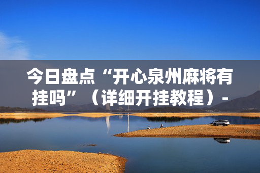 今日盘点“开心泉州麻将有挂吗”（详细开挂教程）-哔哩哔哩