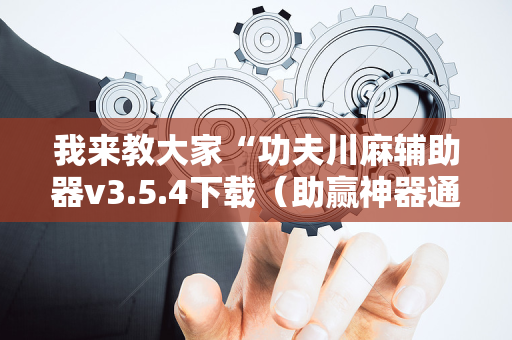 我来教大家“功夫川麻辅助器v3.5.4下载（助赢神器通用版）