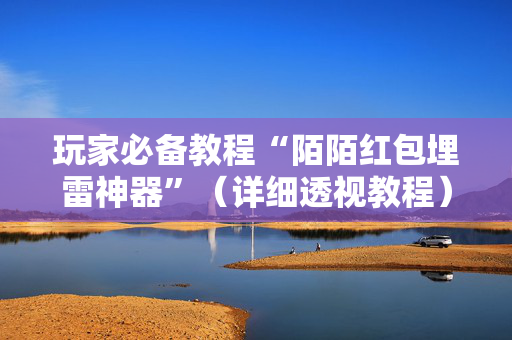 玩家必备教程“陌陌红包埋雷神器”（详细透视教程）-哔哩哔哩