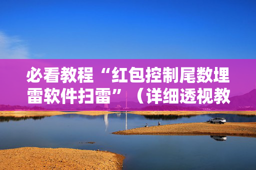必看教程“红包控制尾数埋雷软件扫雷”（详细透视教程）-哔哩哔哩