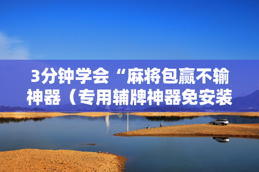 3分钟学会“麻将包赢不输神器（专用辅牌神器免安装）